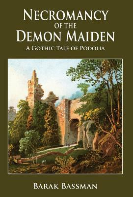 Necromancy of the Demon Maiden: A Gothic Tale of Podolia by Barak A. Bassman