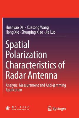 Spatial Polarization Characteristics of Radar Antenna: Analysis, Measurement and Anti-Jamming Application by Huanyao Dai, Xuesong Wang, Hong Xie