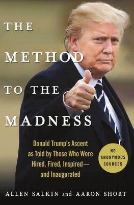 The Method to the Madness: How Donald Trump Went from Penthouse to White House in Fifteen Years--An Oral History by Aaron Short, Allen Salkin