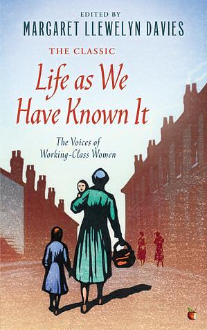 Life As We Have Known It: The Voices of Working-Class Women by Margaret Llewelyn Davies, Margaret Llewelyn Davies