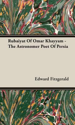 Rubaiyat of Omar Khayyam - The Astronomer Poet of Persia by Edward Fitzgerald