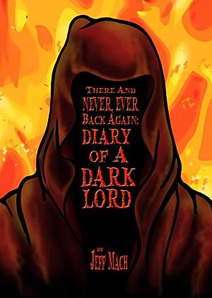 There and NEVER, EVER BACK AGAIN: A Dark Lord's Diary: by Jeff Mach