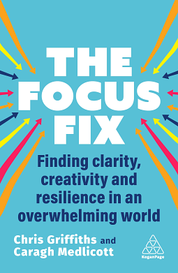 The Focus Fix: Finding Clarity, Creativity and Resilience in an Overwhelming World by Chris Griffiths, Caragh Medlicott