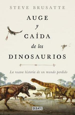 Auge y caída de los dinosaurios: La nueva historia de un mundo perdido by Joandomènec Ros i Aragonès, Steve Brusatte