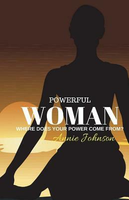 Powerful Woman Where Does Your Power Come From? by Annie Johnson