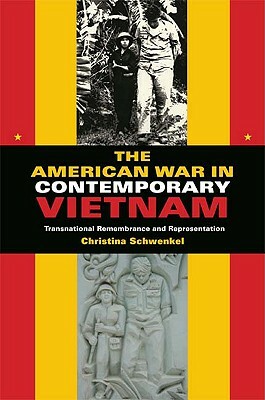 The American War in Contemporary Vietnam: Transnational Remembrance and Representation by Christina Schwenkel