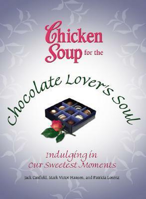 Chicken Soup for the Chocolate Lover's Soul: Indulging Our Sweetest Moments (Chicken Soup for the Soul) by Patricia Lorenz, Jack Canfield, Mark Victor Hansen