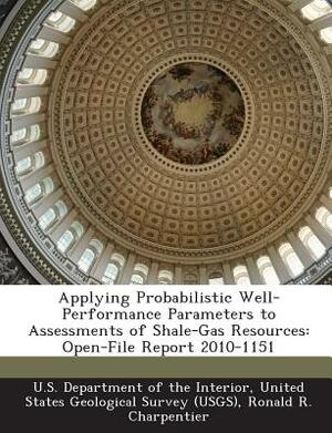 Applying Probabilistic Well-Performance Parameters to Assessments of Shale-Gas Resources: Open-File Report 2010-1151 by Ronald R. Charpentier, Troy Cook