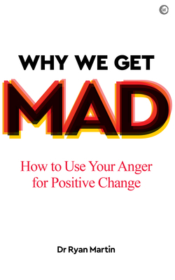 Why We Get Mad: How to Use Your Anger for Positive Change by Ryan Martin