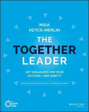 The Together Leader: Get Organized for Your Success - And Sanity! by Maia Heyck-Merlin