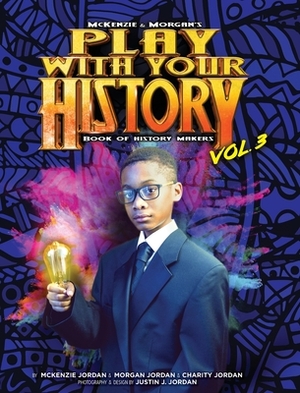 Play with Your History Vol. 3: Book of History Makers by Morgan Jordan, McKenzie Jordan, Charity Jordan