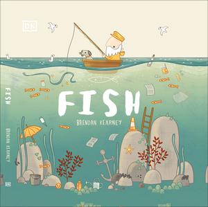 Fish: A Tale about Ridding the Ocean of Plastic Pollution by Brendan Kearney, D.K. Publishing