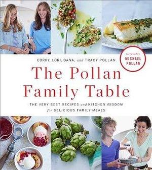 The Pollan Family Table: The Very Best Recipes and Kitchen Wisdom for Delicious Family Meals by Corky Pollan, Corky Pollan, Dana Pollan, Lori Pollan