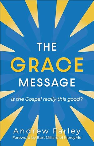 The Grace Message: Is the Gospel Really This Good? by Andrew Farley