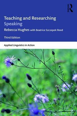 Teaching and Researching Speaking by Beatrice Szczepek Reed, Rebecca Hughes