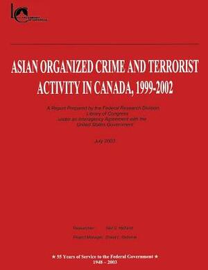 Asian Organized Crime and Terrorist Activity in Canada, 1999-2002 by Federal Research Division, Library of Congress