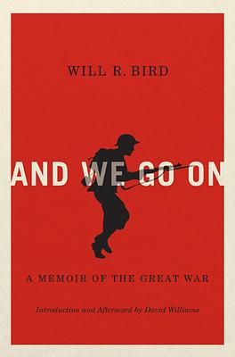 And We Go on: A Memoir of the Great War by Will R. Bird, David Williams