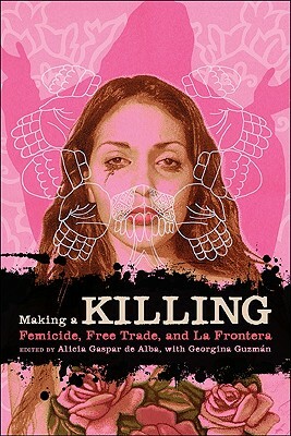 Making a Killing: Femicide, Free Trade, and La Frontera by Alicia Gaspar de Alba, Georgina Guzmán