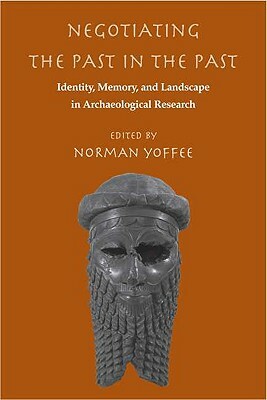 Negotiating the Past in the Past: Identity, Memory, and Landscape in Archaeological Research by 