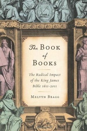 The Book of Books: The Radical Impact of the King James Bible 1611-2011 by Melvyn Bragg