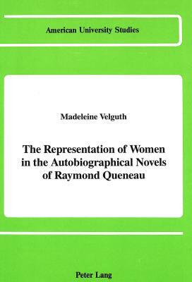 The Representation of Women in the Autobiographical Novels of Raymond Queneau by Madeleine Velguth