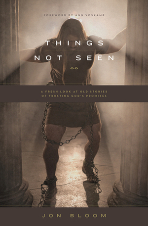 Things Not Seen: A Fresh Look at Old Stories of Trusting God's Promises by Ann Voskamp, Jon Bloom