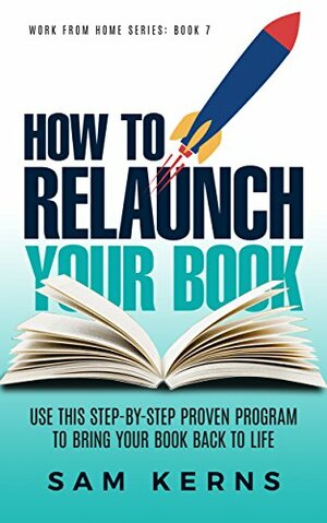 How to Relaunch Your Book: Use this Step-by-Step Proven Program to Bring Your Book Back to Life: by Sam Kerns