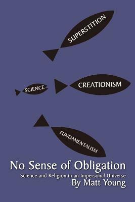 No Sense of Obligation: Science and Religion in an Impersonal Universe by Matt Young