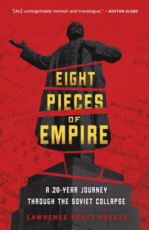 Eight Pieces of Empire: A 20-Year Journey Through the Soviet Collapse by Lawrence Scott Sheets