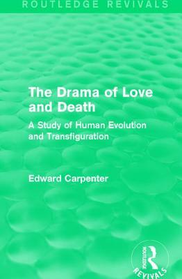 The Drama of Love and Death: A Study of Human Evolution and Transfiguration by Edward Carpenter