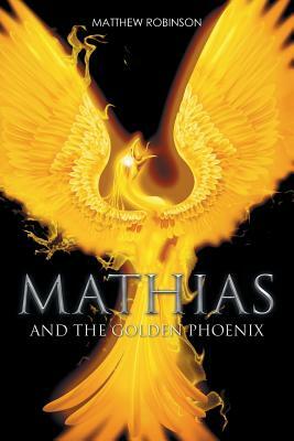 Mathias: And the Golden Phoenix by Matthew Robinson