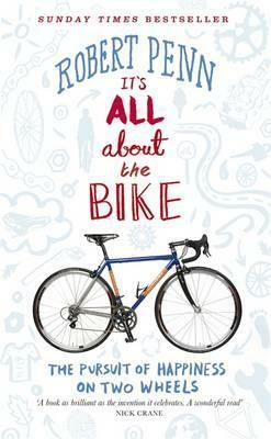 It's All About the Bike: In Pursuit Of Happiness On Two Wheels by Robert Penn
