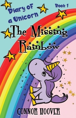 The Missing Rainbow: A Diary of a Unicorn Adventure by Connor Hoover