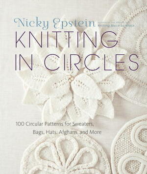 Knitting in Circles: 100 Circular Patterns for Sweaters, Bags, Hats, Afghans, and More by Nicky Epstein