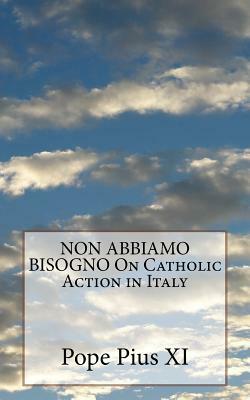 NON ABBIAMO BISOGNO On Catholic Action in Italy by Pope Pius XI