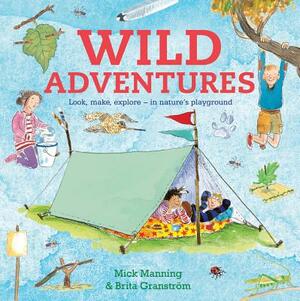 Wild Adventures: Look, Make, Explore - In Nature's Playground by Brita Granstrom, Mick Manning