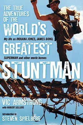 The True Adventures of the World's Greatest Stuntman: My Life as Indiana Jones, James Bond, Superman and Other Movie Heroes by Vic Armstrong, Robert Sellers