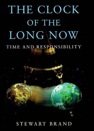 The Clock of the Long Now: Time and Responsibility by Stewart Brand
