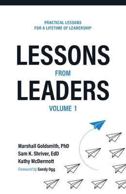 Lessons from Leaders Volume 1: Practical Lessons for a Lifetime of Leadership by Sam K. Shriver, Kathy McDermott, Marshall Goldsmith