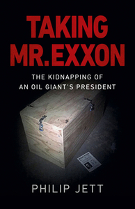 Taking Mr. EXXON: The Kidnapping of an Oil Giant's President by Philip Jett