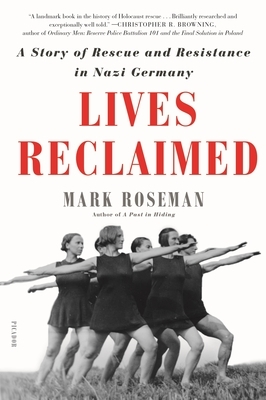 Lives Reclaimed: A Story of Rescue and Resistance in Nazi Germany by Mark Roseman