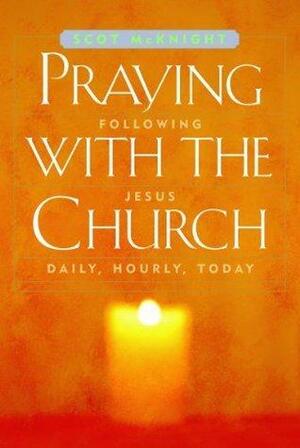 Praying with the Church: Following Jesus Daily, Hourly, Today by Scot McKnight, Scot McKnight