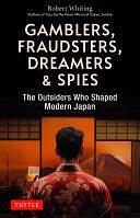 Gamblers, Fraudsters, Dreamers &amp; Spies: The Outsiders Who Shaped Modern Japan by Robert Whiting