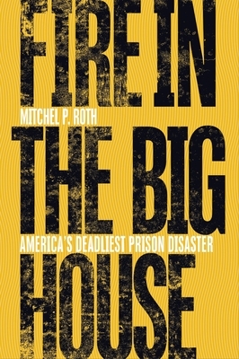 Fire in the Big House: America's Deadliest Prison Disaster by Mitchel P. Roth