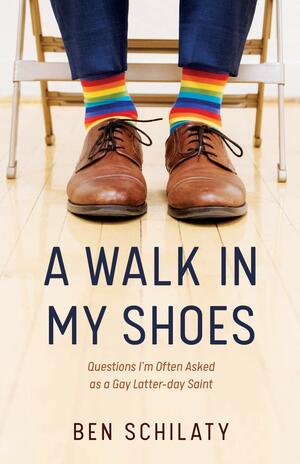 A Walk in My Shoes: Questions I'm Often Asked as a Gay Latter-Day Saint by Ben Schilaty