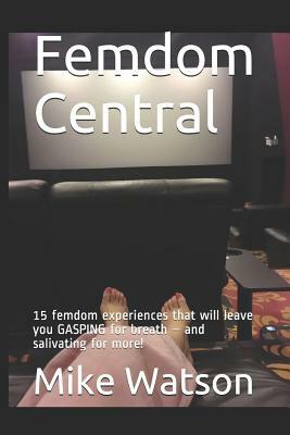 Femdom Central: 15 Femdom Experiences That Will Leave You Gasping for Breath by Mike Watson