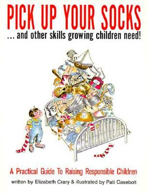 Pick Up Your Socks . . . and Other Skills Growing Children Need!: A Practical Guide to Raising Responsible Children by Elizabeth Crary