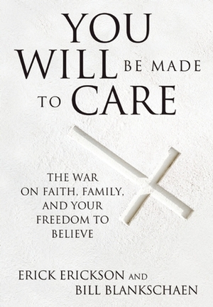 You Will Be Made to Care: The War on Faith, Family, and Your Freedom to Believe by Erick Erickson, Bill Blankschaen