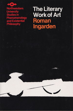 The Literary Work of Art: An Investigation of the Borderlines of Ontology, Logic, and Theory of Language by Roman Ingarden, George G. Grabowicz