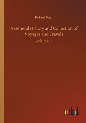 A General History and Collection of Voyages and Travels: Volume 9 by Robert Kerr